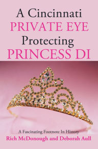 Title: A Cincinnati Private Eye Protecting Princess Di: A Fascinating Footnote in History, Author: Rich McDonough