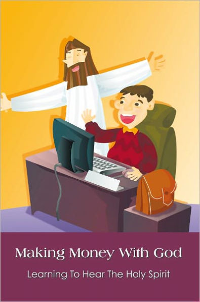 Making Money With God: Learning To Hear The Holy Spirit