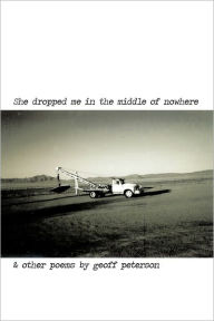 Title: She Dropped Me in the Middle of Nowhere & Other Poems by Geoff Peterson, Author: Geoff Peterson