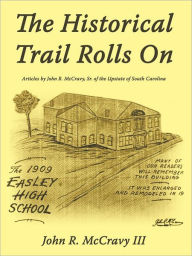 Title: The Historical Trail Rolls on: Articles by John R. McCravy, Sr. of the Upstate of South Carolina, Author: John R McCravy III