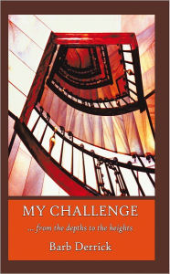 Title: My Challenge: From the Depths to the Heights, Author: Barb Derrick