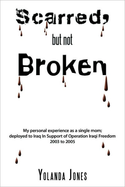 Scarred, But Not Broken: My Personal Experience as a Single Mom; Deployed to Iraq Support of Operation Iraqi Freedom 2003 2005