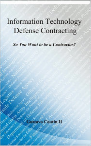 Title: Information Technology Defense Contracting: So you want to be a contractor?, Author: Gustavo Coutin II