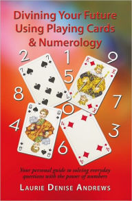 Title: Divining Your Future Using Playing Cards & Numerology: Your personal guide to solving everyday questions with the power of numbers, Author: Laurie Denise Andrews