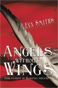 Title: Angels Without Wings: Four Stories of Heavenly Visitors, Author: Eva Smith