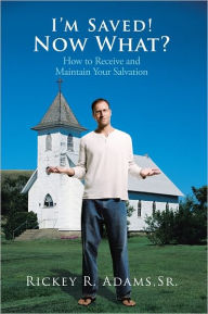 Title: I'm Saved! Now What?: How to Receive and Maintain Your Salvation, Author: Rickey R. Adams Sr.