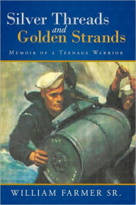Title: Silver Threads and Golden Strands: Memoir of a Teenage Warrior, Author: William Farmer Sr.