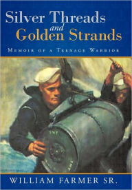 Title: Silver Threads and Golden Strands: Memoir of a Teenage Warrior, Author: William Farmer Sr