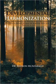 Title: Developmental Harmonization:: A Guide to Improving Health While Discovering Your Intended Optimal or Spiritual Path and Purpose in Life, Author: Dr. Raymon McAdaragh