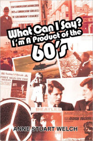 Title: What Can I Say? I'm A Product of the 60's., Author: ANNE STUART WELCH