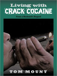 Title: Living with Crack Cocaine: From a Husband's Regard, Author: Tom Mount