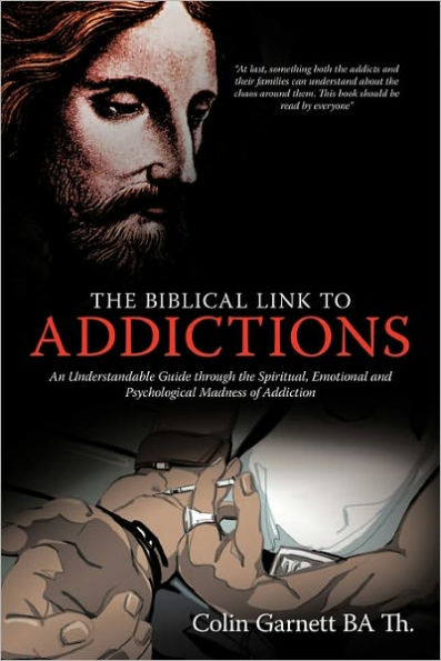 The Biblical Link to Addictions: An Understandable Guide Through the Spiritual, Emotional and Psychological Madness of Addiction