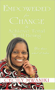 Title: Empowered for Change to Achieve Total Well-Being: You have what it takes, Author: Cecily Mwaniki