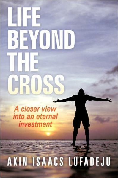 Life Beyond the Cross: A Closer View Into an Eternal Investment
