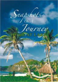 Title: Snapshots on a Journey: Home at Last, Author: Ian F.M. Saint-Yves