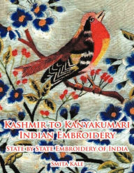 Title: Kashmir to Kanyakumari Indian Embroidery: State by State Embroidery of India, Author: Smita Kale