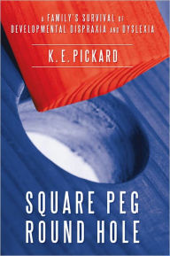 Title: Square Peg Round Hole: A Family's survival of Developmental Dispraxia and Dyslexia., Author: K.E.Pickard