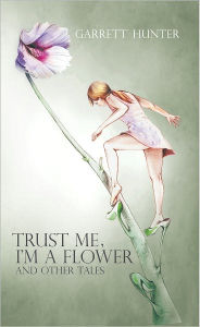 Title: Trust Me, I'm a Flower: And Other Tales., Author: Garrett Hunter