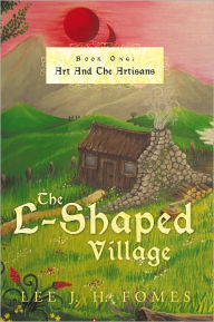 Title: The L-Shaped Village: Book One: Art and the Artisans, Author: Lee J. H. Fomes