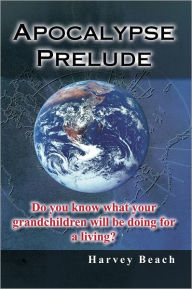 Title: Apocalypse Prelude: Do You Know What Your Grandchildren Will Be Doing for a Living?, Author: Harvey Beach