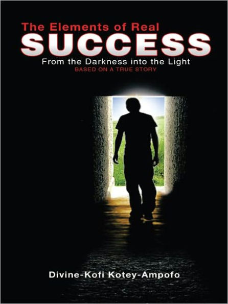 The Elements of Real Success: From the Darkness into the Light