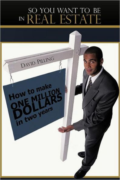 So You Want to Be in Real Estate: How to Make One Million Dollars in Two Years