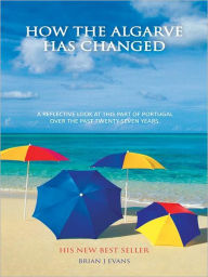 Title: How the Algarve Has Changed: A Reflective Look at This Part of Portugal over the Past Twenty Seven Years., Author: Brian J Evans