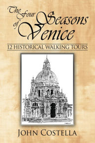 Title: The Four Seasons of Venice - 12 Historical Walking Tours, Author: John Costella