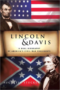 Title: LINCOLN & DAVIS: A Dual Biography of America's Civil War Presidents, Author: Augustin Stucker