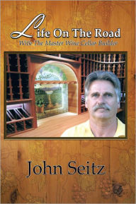 Title: Life on the Road with the Master Wine Cellar Builder, Author: John Seitz