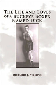 Title: The Life and Loves of a Buckeye Boxer Named Dick, Author: Richard J. Stemple