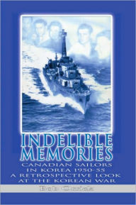 Title: Indelible Memories: Canadian sailors in Korea 1950-55 A retrospective look at the Korean War, Author: Bob Orrick