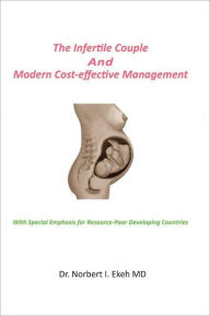 Title: The Infertile Couple And Modern Cost-effective Management: With Special Emphasis for Resource-Poor Developing Countries, Author: Dr. Norbert I. Ekeh MD