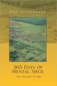 Title: 365 Days of Mental Siege: Within Two Seasons In Nam, Author: Dan Sutherland