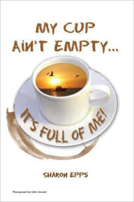 Title: My Cup Ain't Empty...It's Full of ME!, Author: Sharon Epps