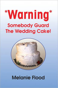 Title: *Warning* Somebody Guard The Wedding Cake!, Author: Melanie Flood