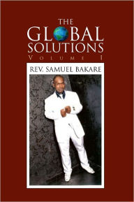 Title: The Global Solutions: Volume I, Author: Rev. Samuel Bakare