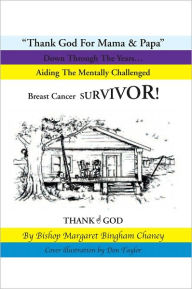 Title: Thank God For Mama & Papa: Down Through The Years... Aiding The Mentally Challenged Breast Cancer SURVIVOR!, Author: Bishop Margaret Bingham Chaney