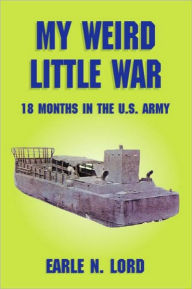 Title: My Weird Little War: 18 Months in the U. S. Army, Author: Earle N. Lord