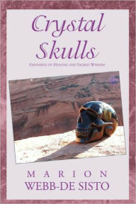 Title: Crystal Skulls: Emissaries of Healing and Sacred Wisdom, Author: Marion Webb-De Sisto