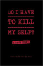 Do I Have to Kill My Self?: A True Story