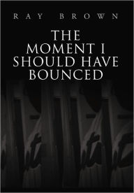 Title: The Moment I Should have Bounced, Author: Ray Brown