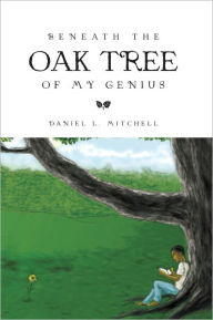 Title: Beneath the Oak Tree of My Genius, Author: Daniel L. Mitchell