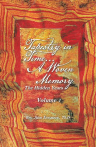 Title: Tapestry in Time... A Woven Memory: Weaving The Lost Years of Ayeshua (Jesus) Vol. 1, Author: Ann Essance