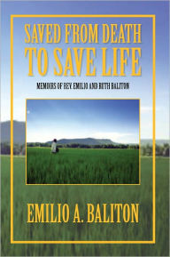 Title: Saved from Death to Save Life: Memoirs of Rev. Emilio and Ruth Baliton, Author: Emilio A. Baliton