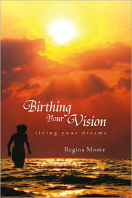 Title: Birthing Your Vision: living your dreams, Author: Regina Moore