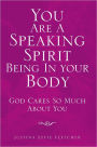 You Are A Speaking Spirit Being In Your Body: God Cares So Much About You