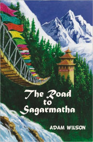 Title: The Road to Sagarmatha: A Himalayan Adventure, Author: Adam A. Wilson