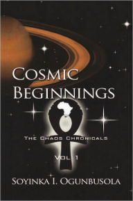 Title: Cosmic Beginnings: The Chaos Chronicles Vol. 1, Author: Soyinka I. Ogunbusola