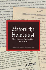 Title: Before The Holocaust: Three German-Jewish Lives, 1870-1939, Author: Thomas Dunlap